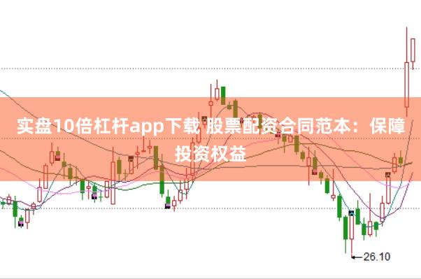 实盘10倍杠杆app下载 股票配资合同范本：保障投资权益
