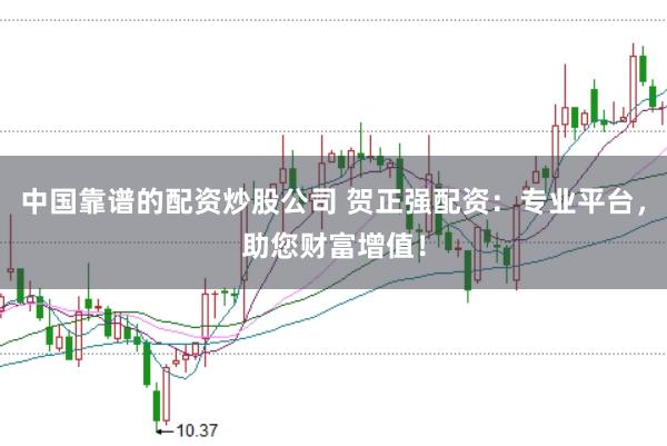 中国靠谱的配资炒股公司 贺正强配资:专业平台,助您财富增值!