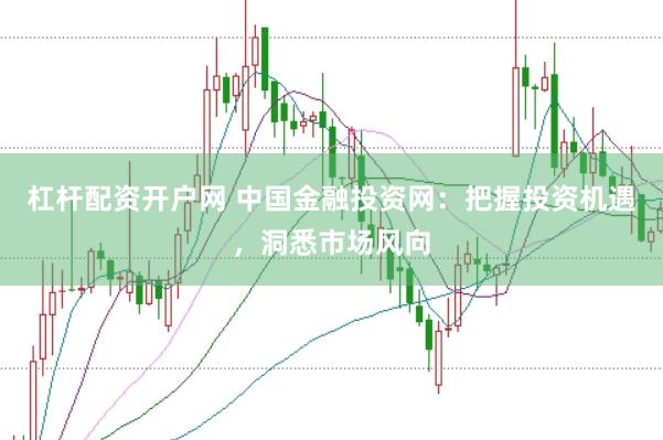 杠杆配资开户网 中国金融投资网：把握投资机遇，洞悉市场风向