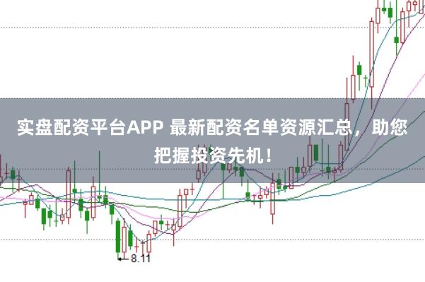 实盘配资平台APP 最新配资名单资源汇总，助您把握投资先机！