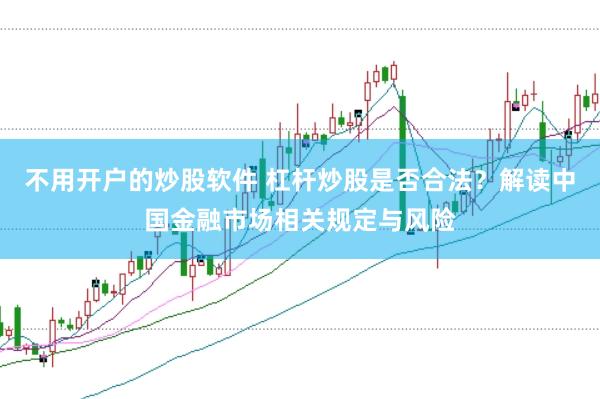 不用开户的炒股软件 杠杆炒股是否合法？解读中国金融市场相关规定与风险