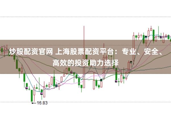 炒股配资官网 上海股票配资平台：专业、安全、高效的投资助力选择
