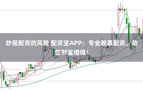 炒股配资的风险 配资宝APP：专业股票配资，助您财富增值！