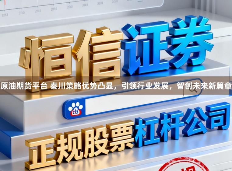 原油期货平台 秦川策略优势凸显，引领行业发展，智创未来新篇章