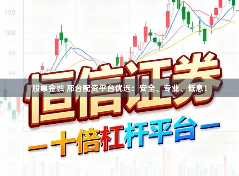 股票金融 邢台配资平台优选：安全、专业、低息！