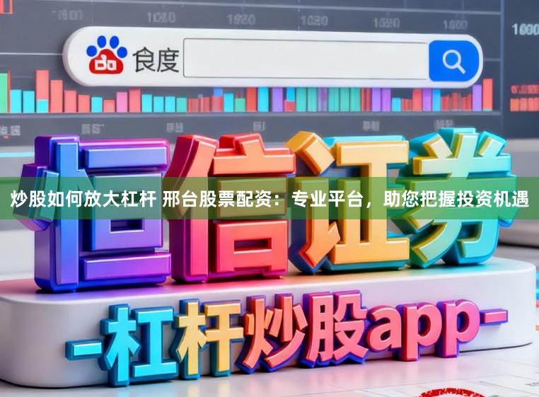 炒股如何放大杠杆 邢台股票配资：专业平台，助您把握投资机遇