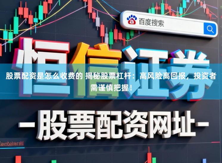 股票配资是怎么收费的 揭秘股票杠杆：高风险高回报，投资者需谨慎把握！