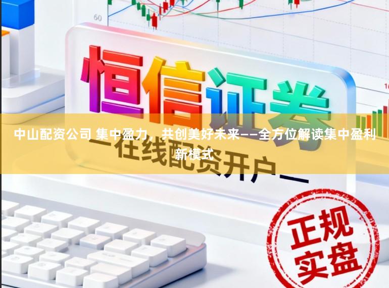 中山配资公司 集中盈力，共创美好未来——全方位解读集中盈利新模式