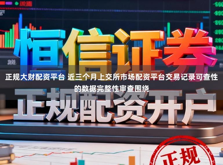 正规大财配资平台 近三个月上交所市场配资平台交易记录可查性的数据完整性审查围绕