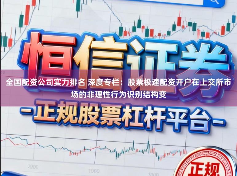 全国配资公司实力排名 深度专栏：股票极速配资开户在上交所市场的非理性行为识别结构变