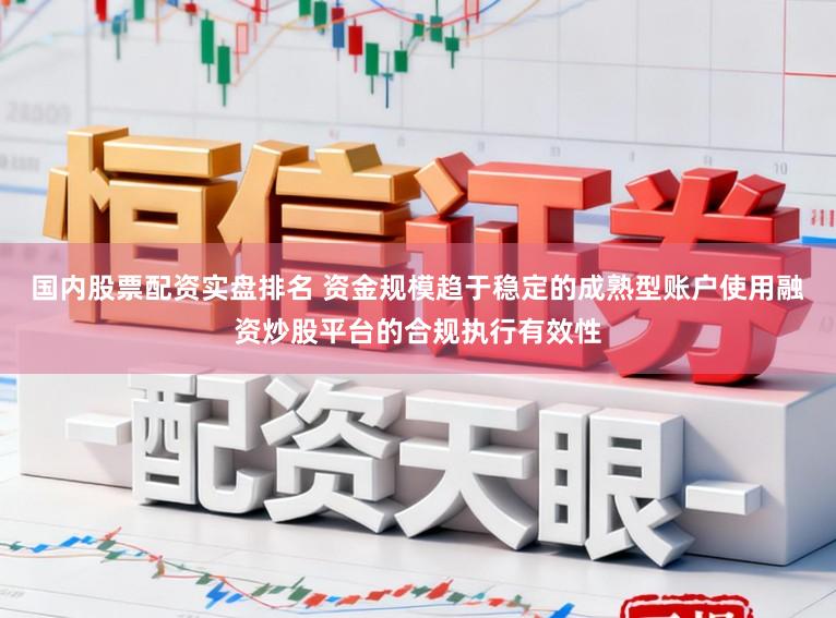 国内股票配资实盘排名 资金规模趋于稳定的成熟型账户使用融资炒股平台的合规执行有效性