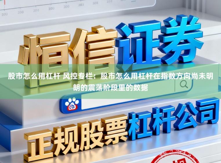 股市怎么用杠杆 风控专栏：股市怎么用杠杆在指数方向尚未明朗的震荡阶段里的数据