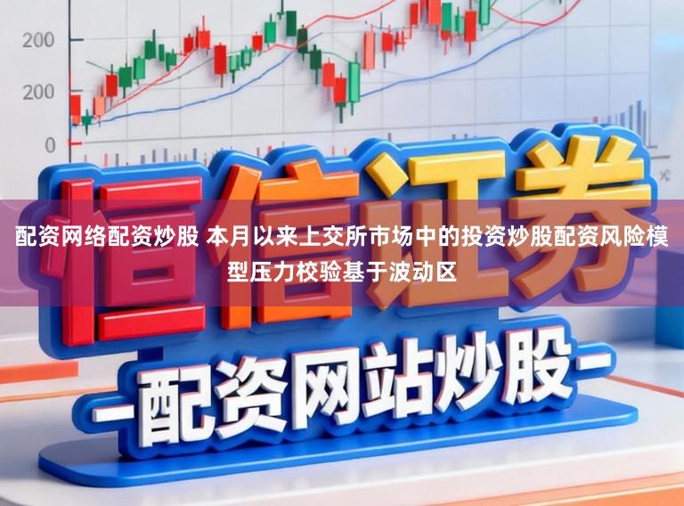 配资网络配资炒股 本月以来上交所市场中的投资炒股配资风险模型压力校验基于波动区
