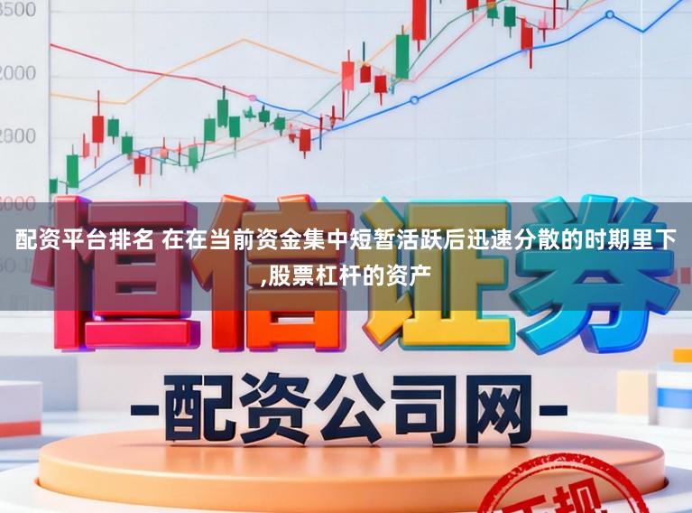 配资平台排名 在在当前资金集中短暂活跃后迅速分散的时期里下，股票杠杆的资产