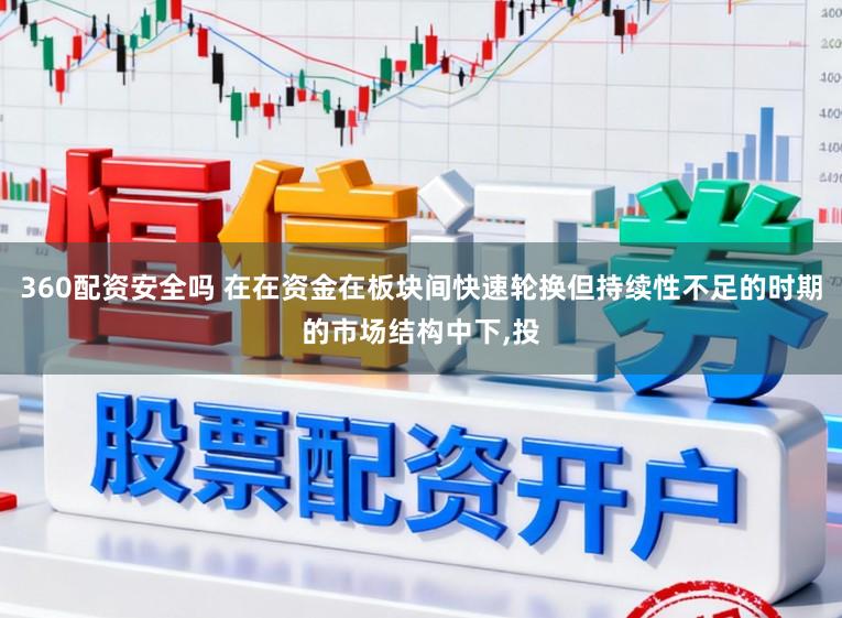 360配资安全吗 在在资金在板块间快速轮换但持续性不足的时期的市场结构中下，投
