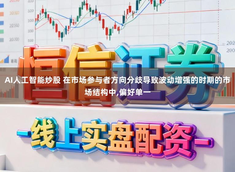 AI人工智能炒股 在市场参与者方向分歧导致波动增强的时期的市场结构中，偏好单一