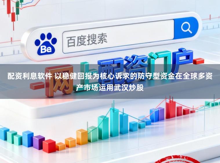 配资利息软件 以稳健回报为核心诉求的防守型资金在全球多资产市场运用武汉炒股