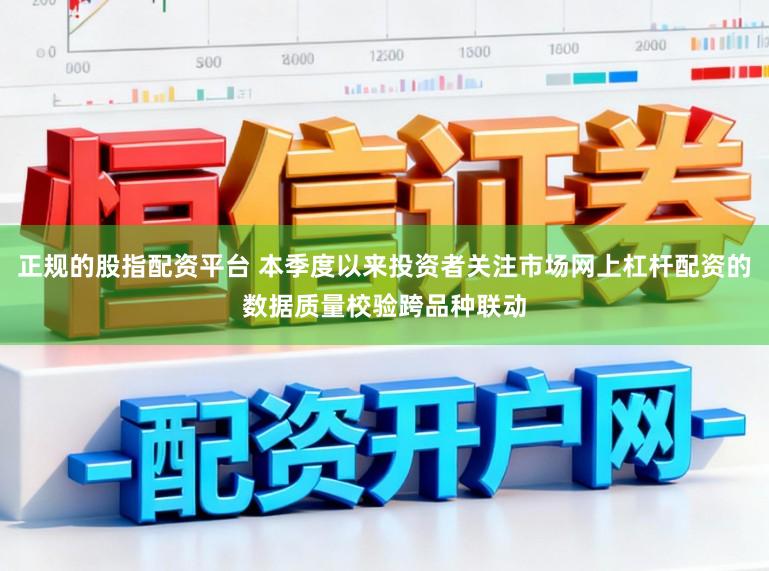 正规的股指配资平台 本季度以来投资者关注市场网上杠杆配资的数据质量校验跨品种联动