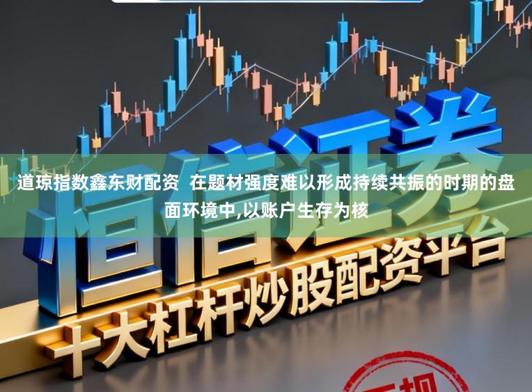 道琼指数鑫东财配资  在题材强度难以形成持续共振的时期的盘面环境中，以账户生存为核