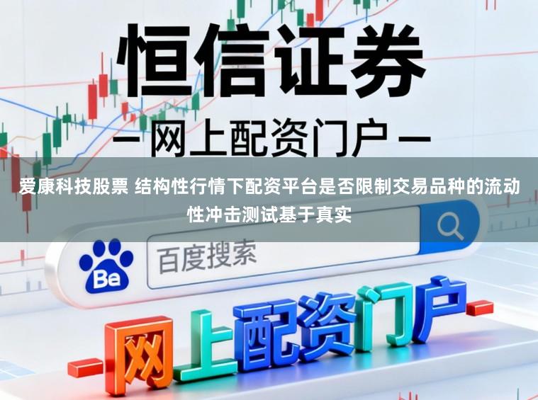 爱康科技股票 结构性行情下配资平台是否限制交易品种的流动性冲击测试基于真实