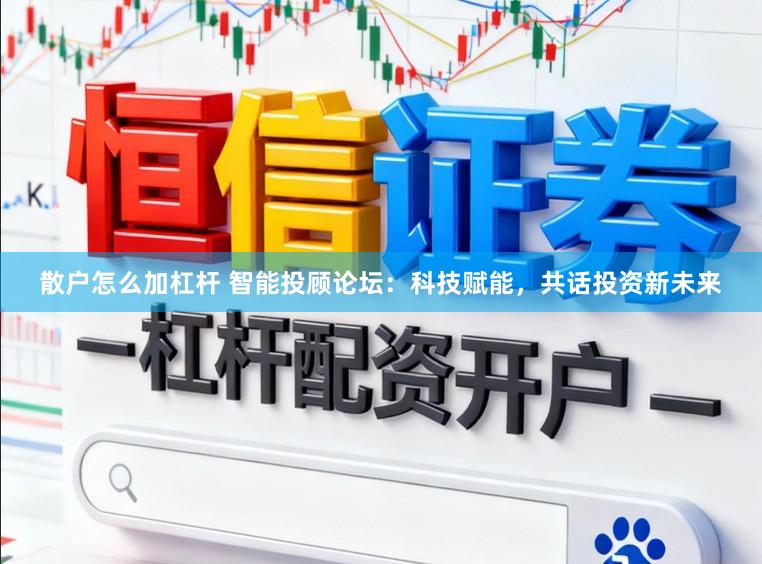 散户怎么加杠杆 智能投顾论坛：科技赋能，共话投资新未来