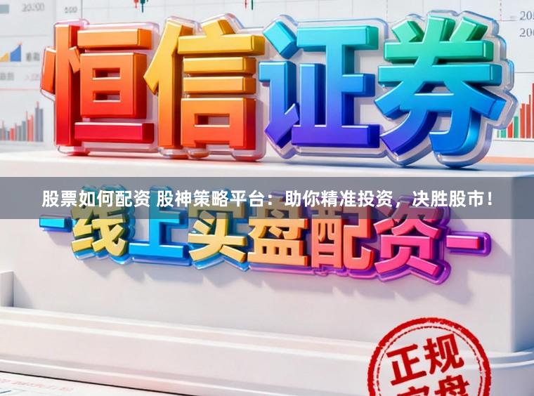 股票如何配资 股神策略平台:助你精准投资,决胜股市!