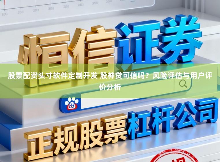 股票配资头寸软件定制开发 股神贷可信吗?风险评估与用户评价分析