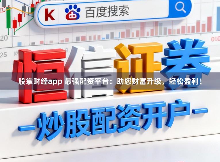 股掌财经app 最强配资平台：助您财富升级，轻松盈利！