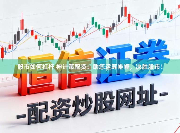 股市如何杠杆 神计策配资:助您运筹帷幄,决胜股市!