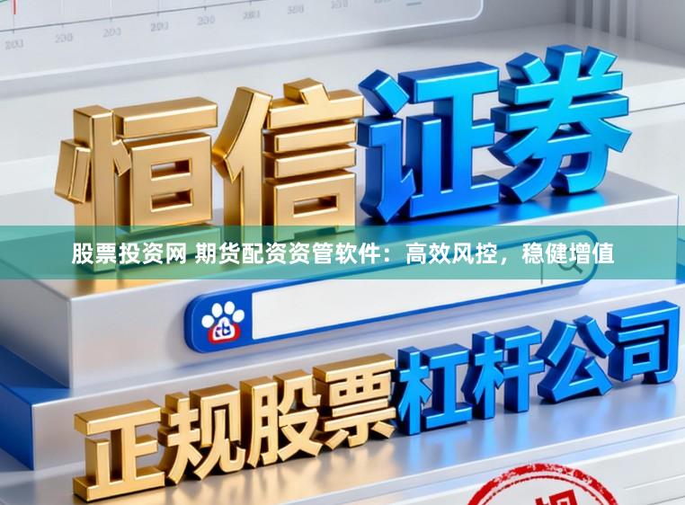 股票投资网 期货配资资管软件:高效风控,稳健增值