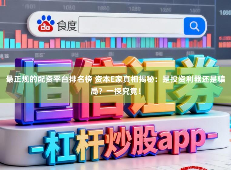 最正规的配资平台排名榜 资本E家真相揭秘:是投资利器还是骗局?一探究竟!