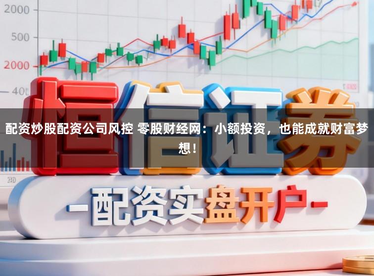 配资炒股配资公司风控 零股财经网:小额投资,也能成就财富梦想!