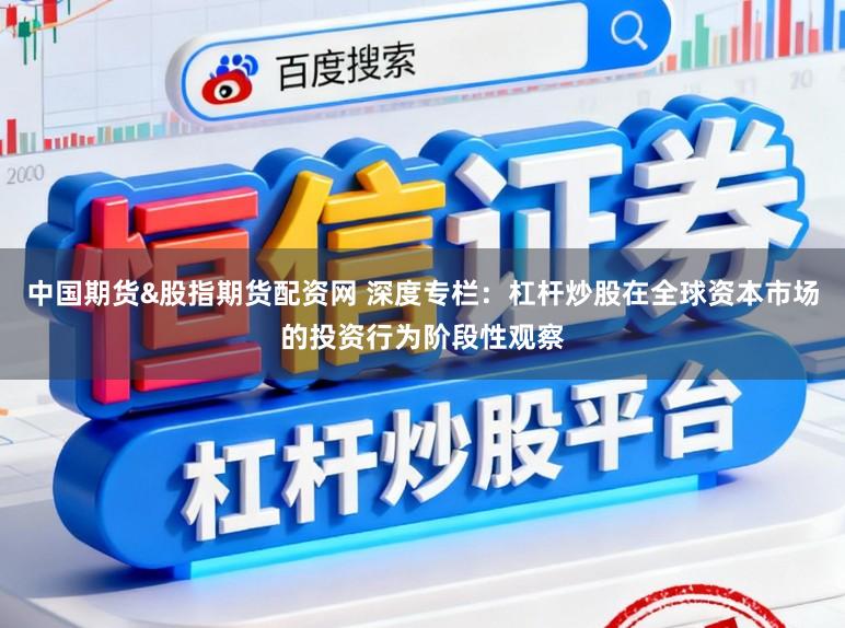 中国期货&股指期货配资网 深度专栏:杠杆炒股在全球资本市场的投资行为阶段性观察