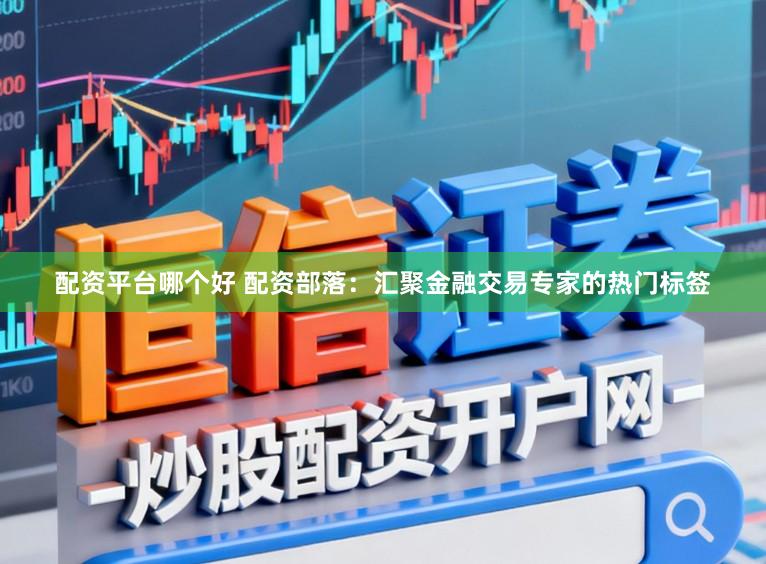 配资平台哪个好 配资部落：汇聚金融交易专家的热门标签