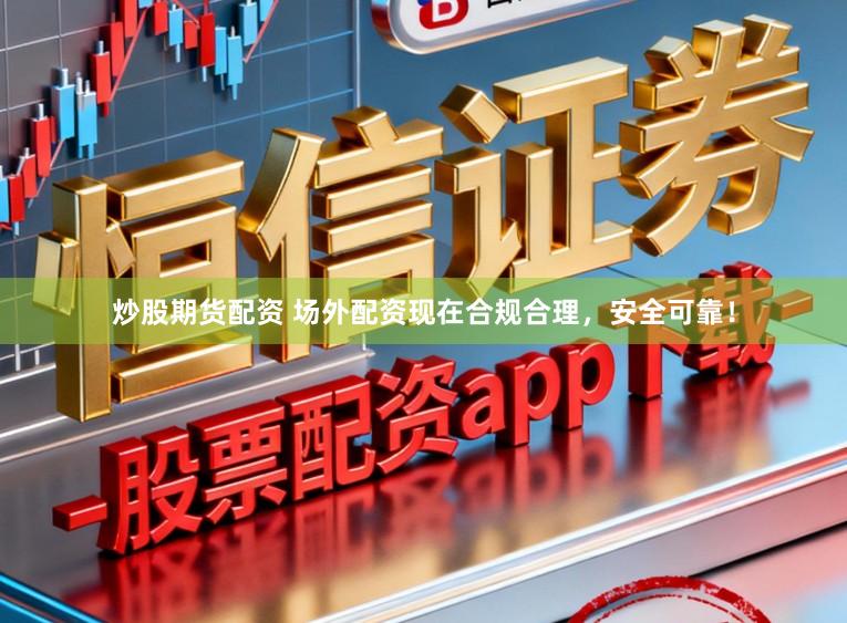 炒股期货配资 场外配资现在合规合理，安全可靠！
