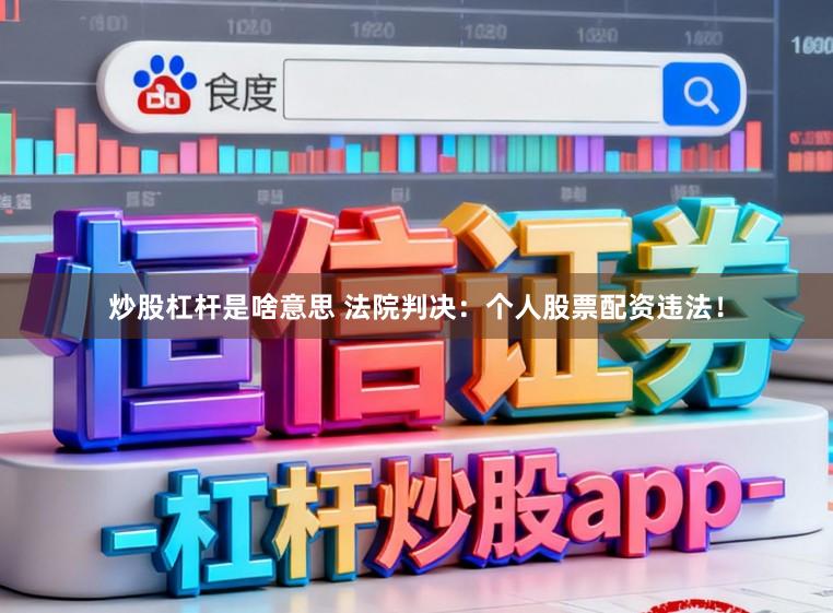 炒股杠杆是啥意思 法院判决：个人股票配资违法！