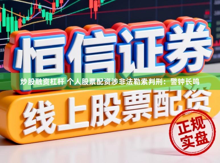 炒股融资杠杆 个人股票配资涉非法勒索判刑：警钟长鸣