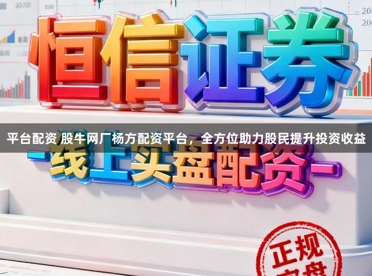 平台配资 股牛网厂杨方配资平台,全方位助力股民提升投资收益