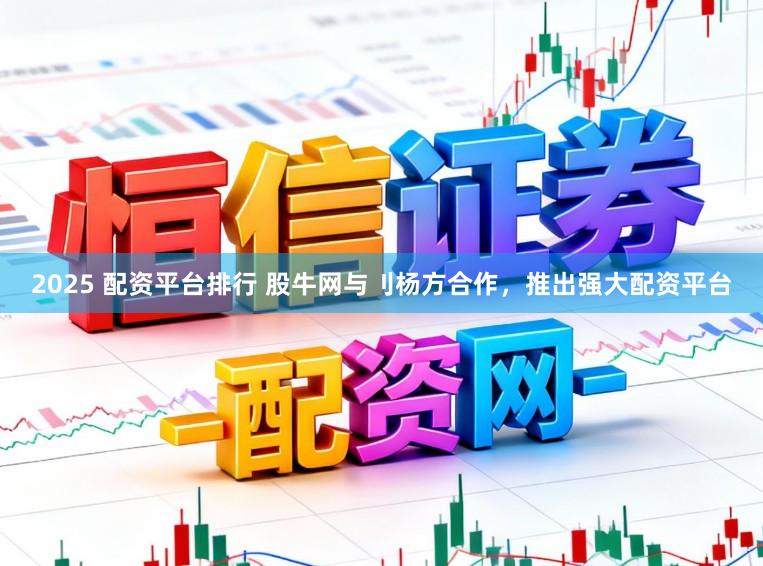 2025 配资平台排行 股牛网与刂杨方合作,推出强大配资平台