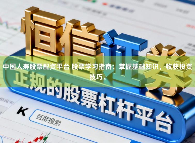 中国人寿股票配资平台 股票学习指南：掌握基础知识，收获投资技巧。