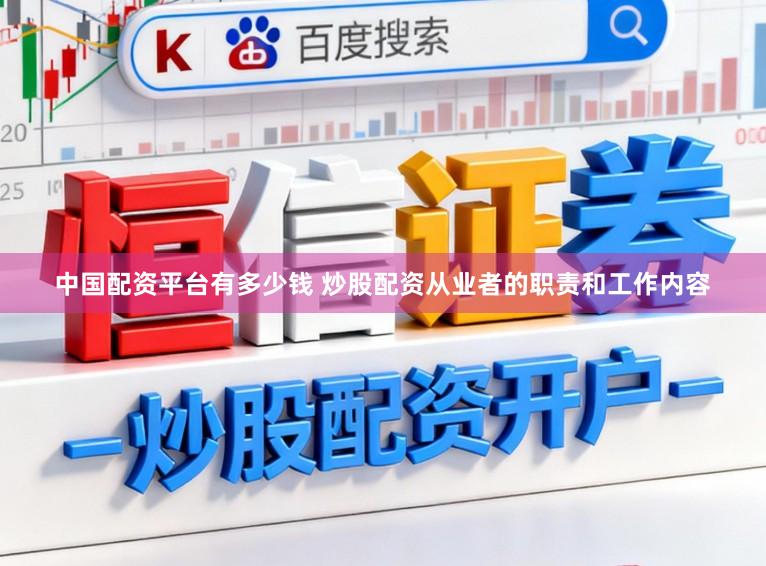 中国配资平台有多少钱 炒股配资从业者的职责和工作内容