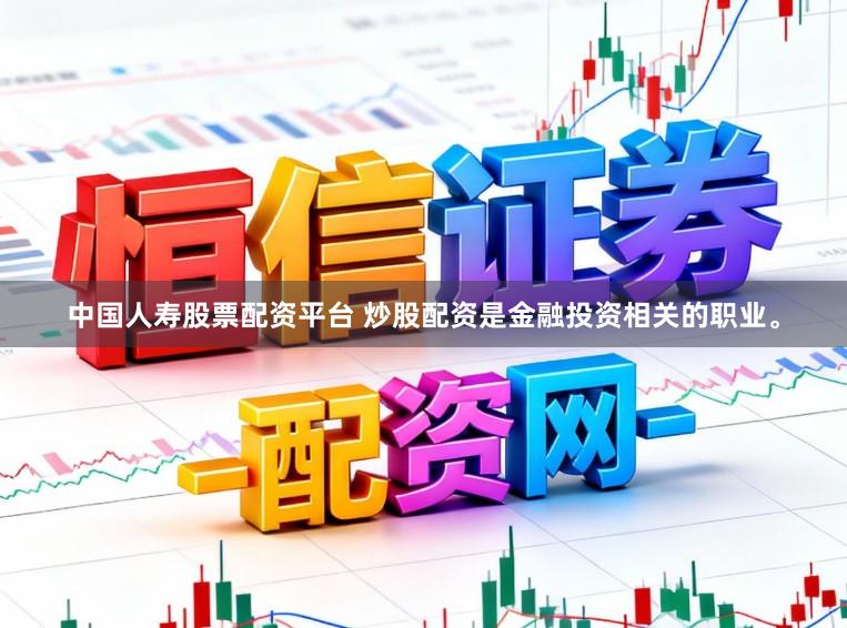 中国人寿股票配资平台 炒股配资是金融投资相关的职业。