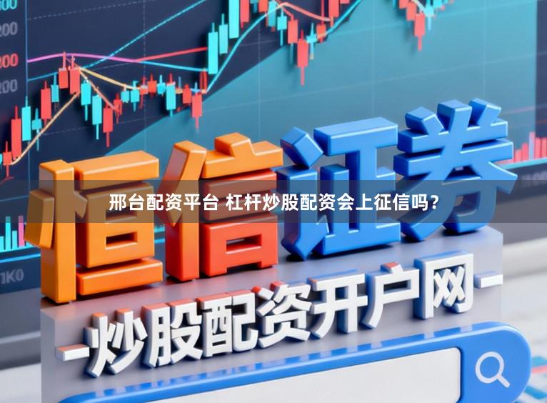 邢台配资平台 杠杆炒股配资会上征信吗？