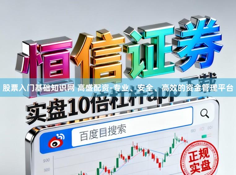 股票入门基础知识网 高盛配资-专业、安全、高效的资金管理平台