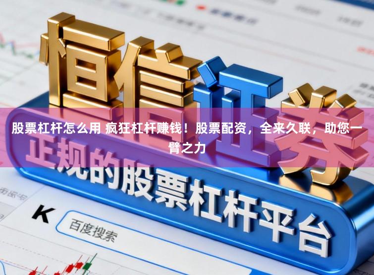 股票杠杆怎么用 疯狂杠杆赚钱!股票配资,全来久联,助您一臂之力