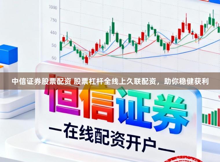 中信证券股票配资 股票杠杆全线上久联配资，助你稳健获利