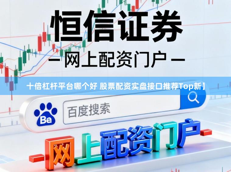 十倍杠杆平台哪个好 股票配资实盘接口推荐Top新】