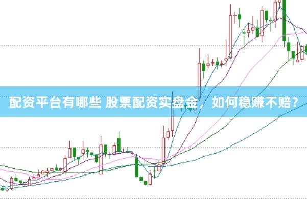 配资平台有哪些 股票配资实盘金,如何稳赚不赔?