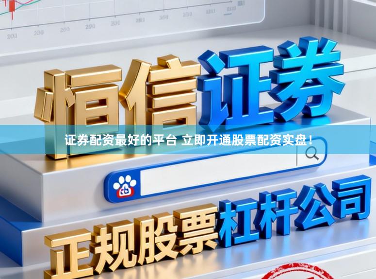 证券配资最好的平台 立即开通股票配资实盘！