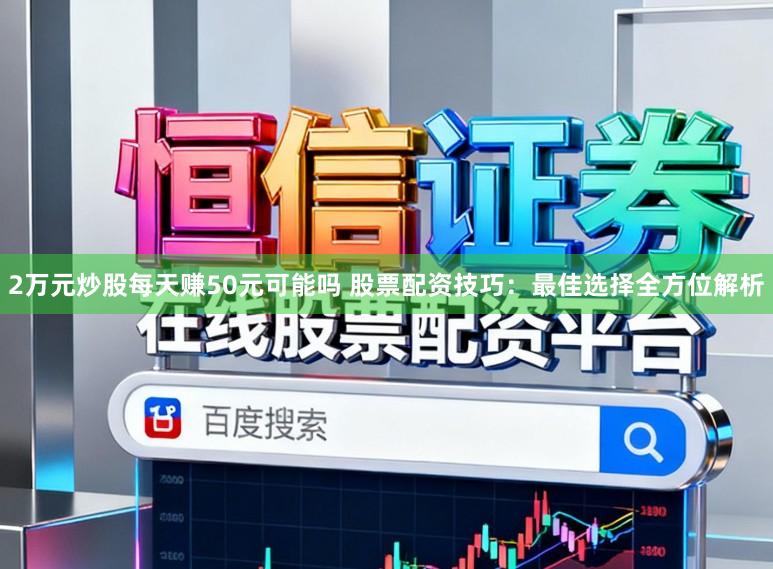2万元炒股每天赚50元可能吗 股票配资技巧：最佳选择全方位解析